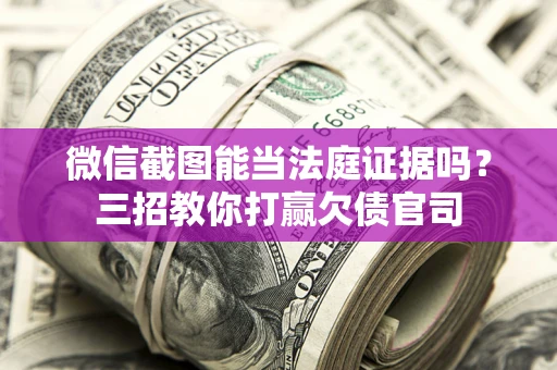 武汉微信截图能当法庭证据吗？三招教你打赢欠债官司