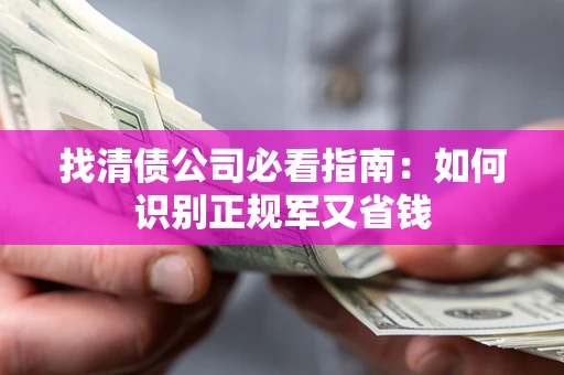 武汉找清债公司必看指南：如何识别正规军又省钱