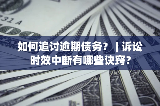 武汉如何追讨逾期债务？ | 诉讼时效中断有哪些诀窍？