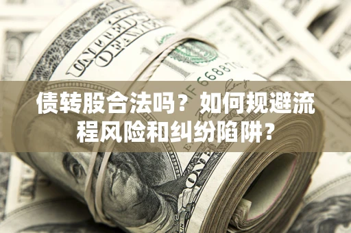 武汉债转股合法吗？如何规避流程风险和纠纷陷阱？