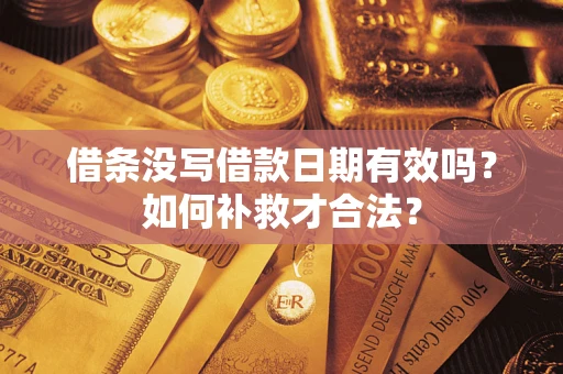武汉借条没写借款日期有效吗？如何补救才合法？