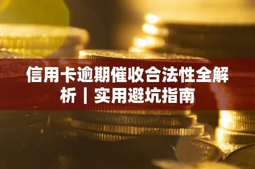 武汉信用卡逾期催收合法性全解析｜实用避坑指南