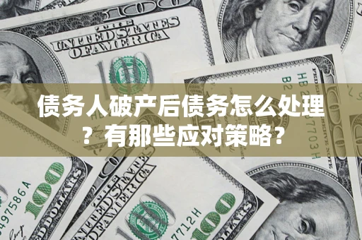 武汉债务人破产后债务怎么处理？有那些应对策略？