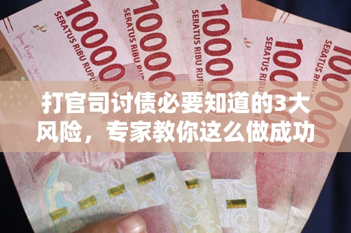武汉打官司讨债必要知道的3大风险，专家教你这么做成功率飙升