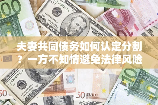 武汉夫妻共同债务如何认定分割？一方不知情避免法律风险必看！