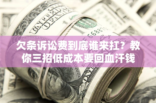 武汉欠条诉讼费到底谁来扛？教你三招低成本要回血汗钱